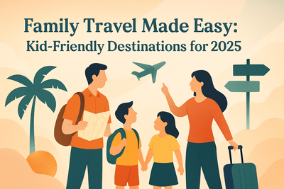 Family Travel Made Easy: Kid-Friendly Destinations for 2025
