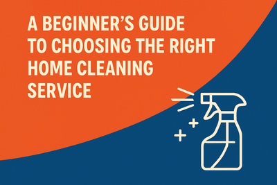 A Beginner’s Guide to Choosing the Right Home Cleaning Service